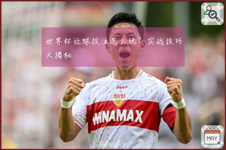 世界杯让球投注怎么玩？实战技巧大揭秘