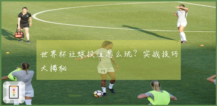 世界杯让球投注怎么玩？实战技巧大揭秘
