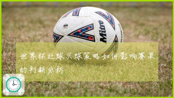 世界杯让球买球策略如何影响赛果的判断分析
