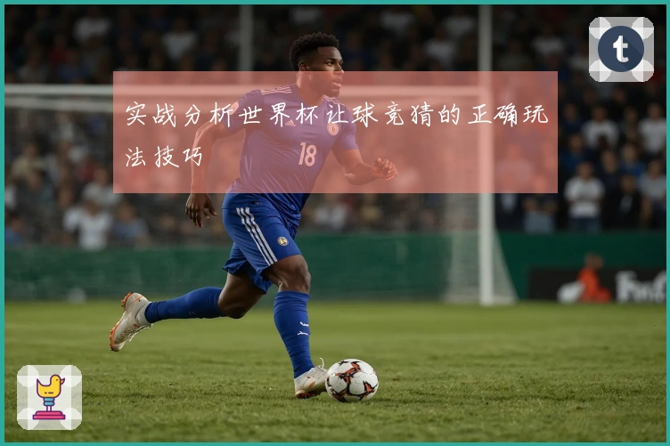 实战分析世界杯让球竞猜的正确玩法技巧