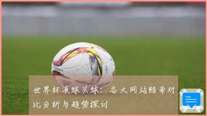 世界杯滚球买球：各大网站赔率对比分析与趋势探讨