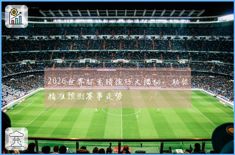2026世界杯竞猜技巧大揭秘，助你精准预测赛事走势