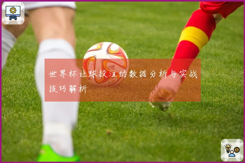 世界杯让球投注的数据分析与实战技巧解析