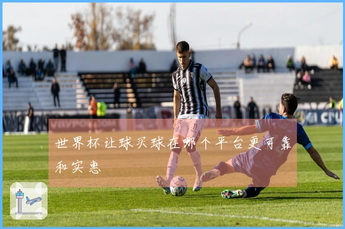 世界杯让球买球在哪个平台更可靠和实惠