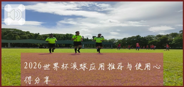 2026世界杯滚球应用推荐与使用心得分享