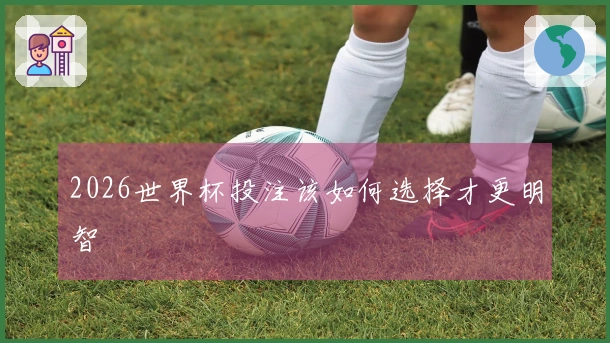 2026世界杯投注该如何选择才更明智