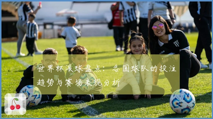 世界杯滚球盘点：各国球队的投注趋势与赛场表现分析