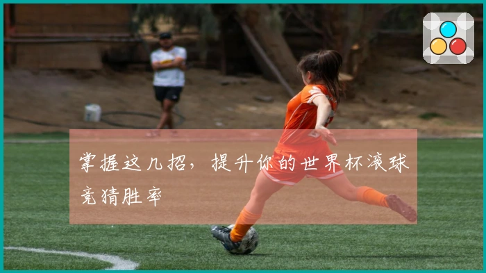 掌握这几招，提升你的世界杯滚球竞猜胜率