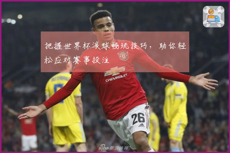 把握世界杯滚球畅玩技巧，助你轻松应对赛事投注