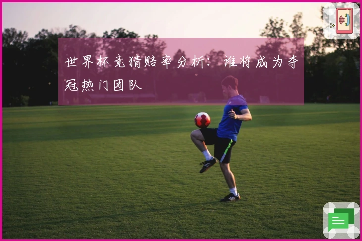 世界杯竞猜赔率分析：谁将成为夺冠热门团队