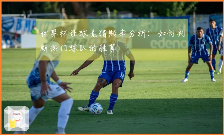 世界杯让球竞猜赔率分析：如何判断热门球队的胜算