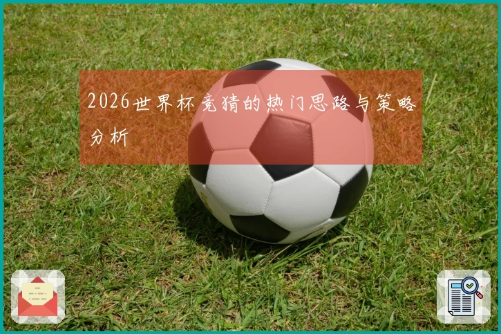 2026世界杯竞猜的热门思路与策略分析