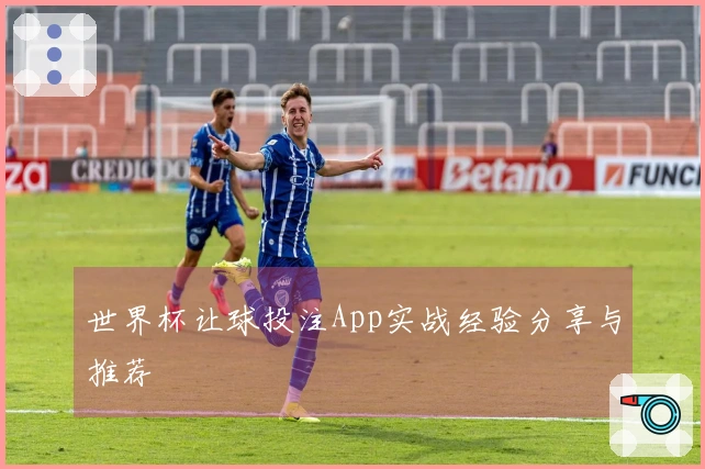 世界杯让球投注App实战经验分享与推荐