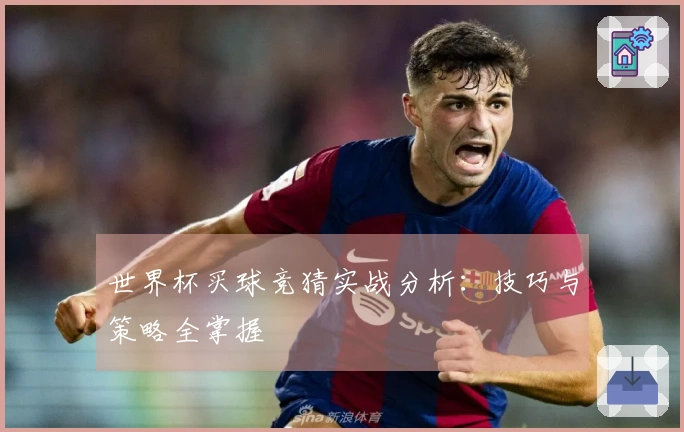 世界杯买球竞猜实战分析：技巧与策略全掌握