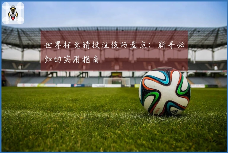 世界杯竞猜投注技巧盘点：新手必知的实用指南