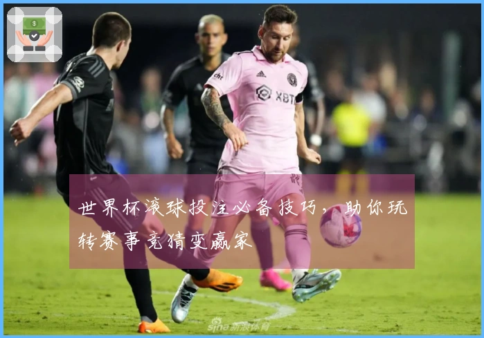 世界杯滚球投注必备技巧，助你玩转赛事竞猜变赢家