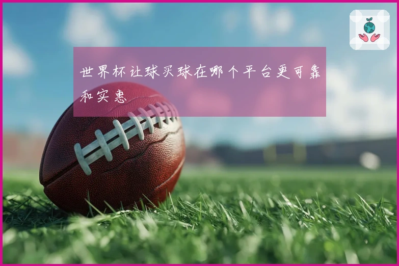 世界杯让球买球在哪个平台更可靠和实惠