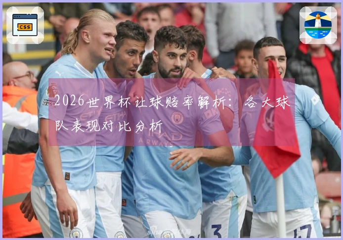 2026世界杯让球赔率解析：各大球队表现对比分析