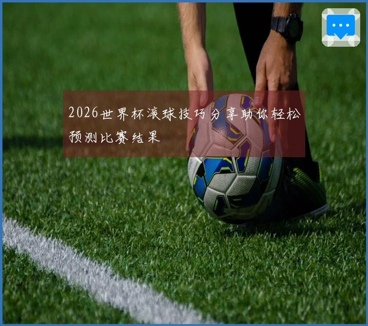 2026世界杯滚球技巧分享助你轻松预测比赛结果